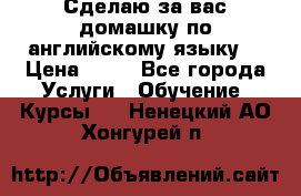 Сделаю за вас домашку по английскому языку! › Цена ­ 50 - Все города Услуги » Обучение. Курсы   . Ненецкий АО,Хонгурей п.